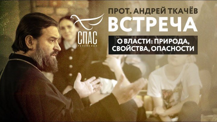 ВСТРЕЧА. ПРОТОИЕРЕЙ АНДРЕЙ ТКАЧЕВ. О ВЛАСТИ: ПРИРОДА, СВОЙСТВА, ОПАСНОСТИ