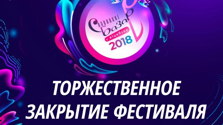Торжественное закрытие фестиваля "Славянский базар в Витебске - 2018"