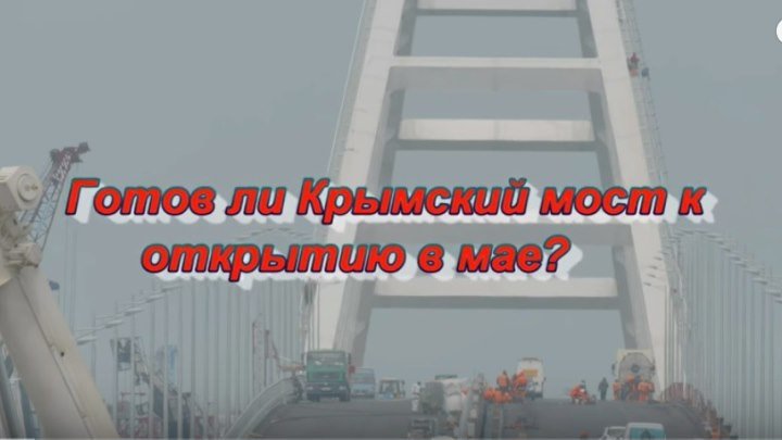 Готов ли Крымский мост к открытию в мае? ;))
