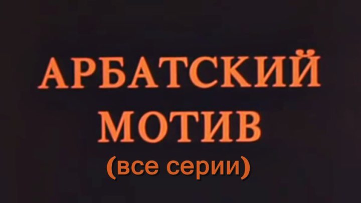 Советская социальная драма «Арбатский мотив» (1990)-все серии