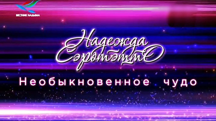 Концерт Надежды Сэротэтто «Необыкновенное чудо» (Надымское ТВ - 2017)