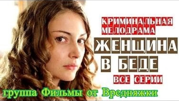 Женщина в беде 1-4 сезон (2014-2017) HD 720 Смотреть (все серии) онлайн в HD качестве _ Криминальная мелодрама _ Из серии: Русские сериалы про любовь, Сериалы про детей, Сериалы про измену, Сериалы про любовь, Сериалы про полицейских, Сериалы про преступников, Сериалы про семью