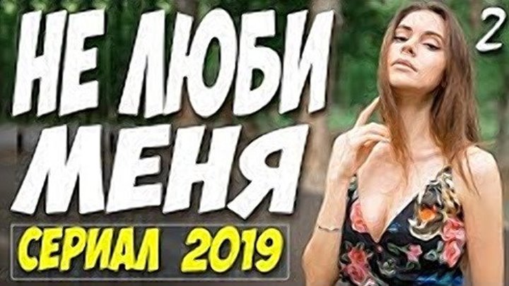 Долгожданный СЕРИАЛ 2019 ! НЕ ЛЮБИ МЕНЯ 2. Русские мелодрамы 2019 новинки HD