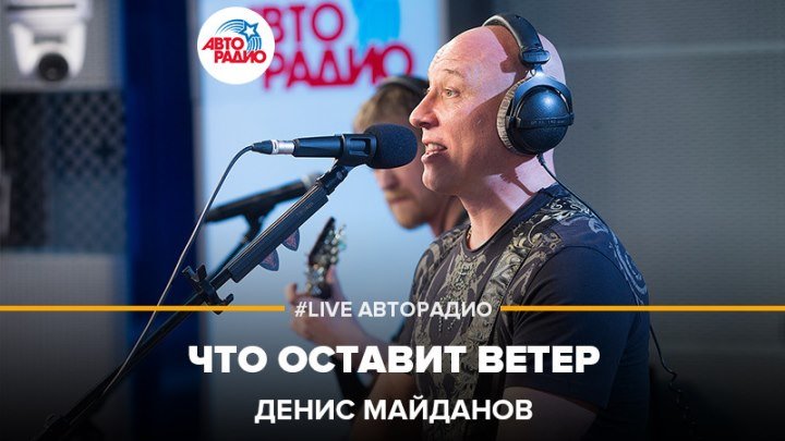Денис Майданов - Что Оставит Ветер (#LIVE Авторадио)