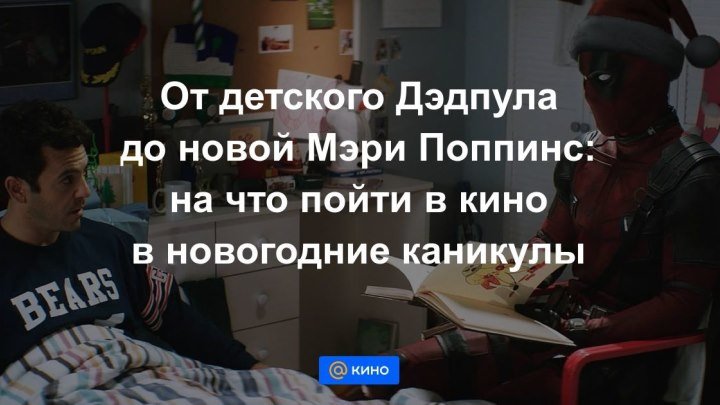 От детского Дэдпула до новой Мэри Поппинс:на что пойти в кино в новогодние каникулы