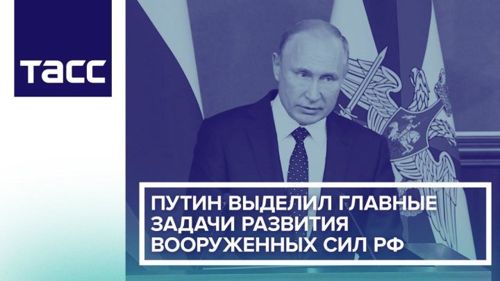 Путин выделил главные задачи развития Вооруженных сил РФ