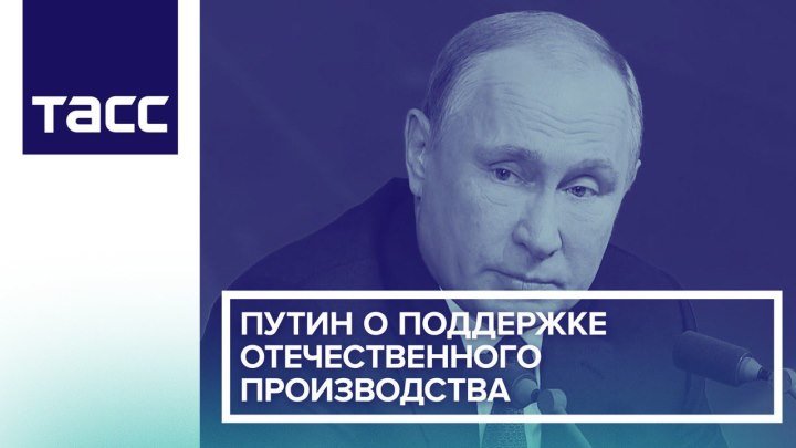 Путин о поддержке отечественного производства