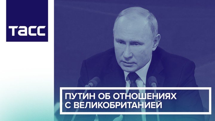Путин об отношениях с Великобританией