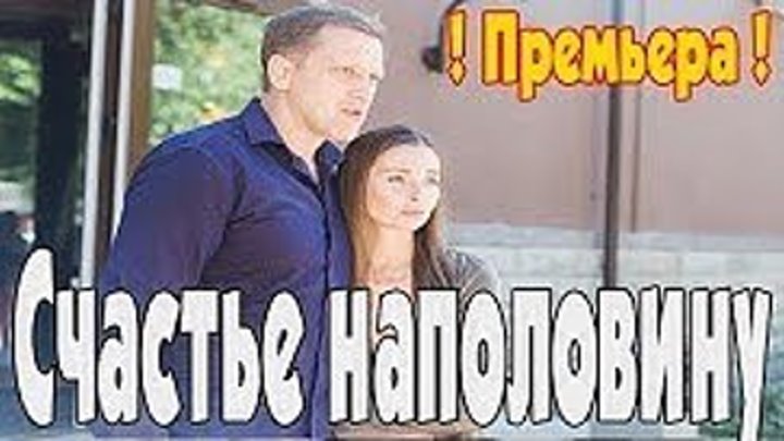 Счастье наполовину (Фильм 2018) Премьера новинка 2018 Мелодрама В ролях: Елена Радевич, Сергей Горобченко