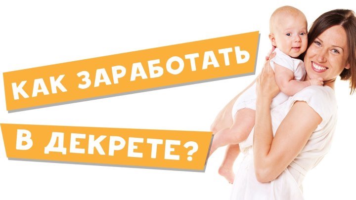 Как заработать в декрете?