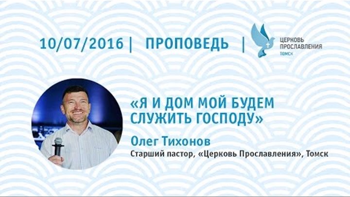 Олег Тихонов 10 июля 2016г - я и дом мой будем служить Господу Олег Тихонов 10 июля 2016г - я и дом мой будем служить Господу