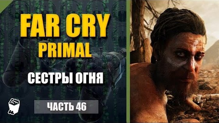 Far Cry Primal прохождение #46, Пламя, Новый аромат Урки, Сестры огня, Маска Крати, Битва с Батари