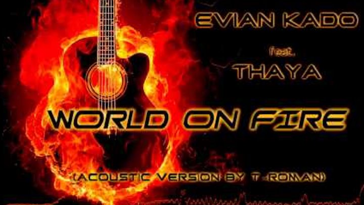 Evian Kado feat Thaya - World on fire (Acoustic Version by T-RoMaN)