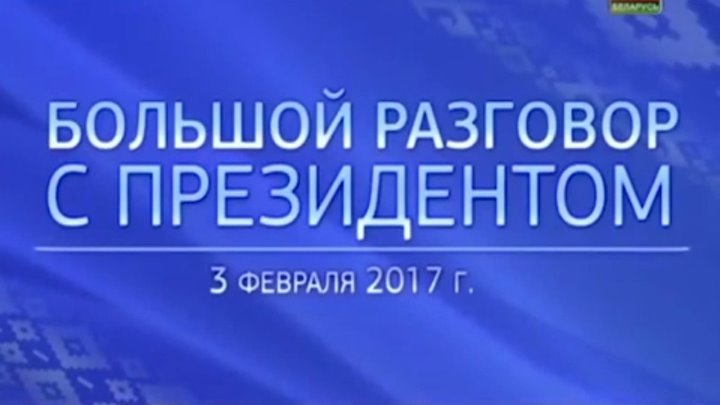 Большой разговор с Президентом Беларуси А.Г. Лукашенко. Прямой эфир 3.02.2017