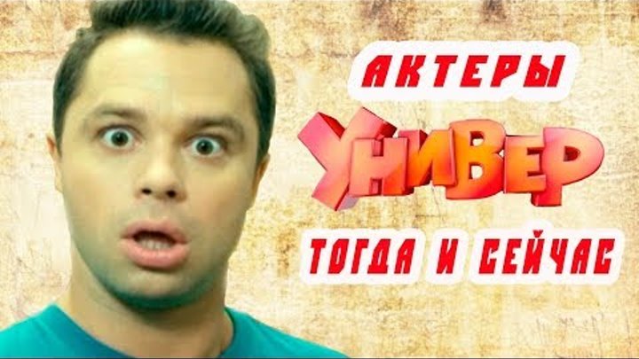 АКТЕРЫ сериала «УНИВЕР»ТОГДА и СЕЙЧАС АКТЕРЫ сериала «УНИВЕР»ТОГДА и СЕЙЧАС