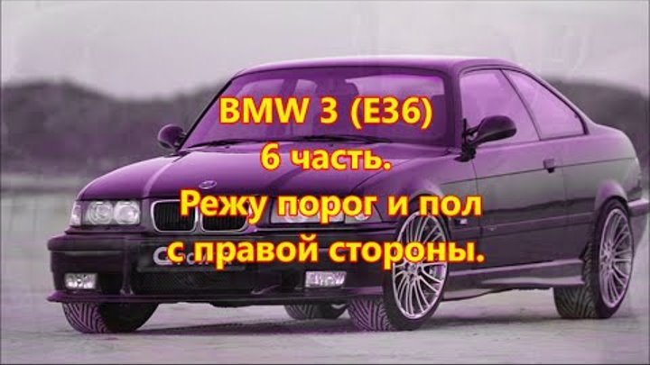 BMW 3 E36 купе 1995г. Режу порог и полы с правой стороны. 6 часть. BMW 3 E36 купе 1995г. Режу порог и полы с правой стороны. 6 часть.