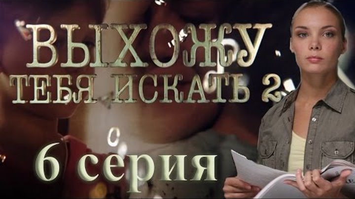 Выхожу тебя искать - 2 (6 серия) смотреть онлайн Выхожу тебя искать - 2 (6 серия)