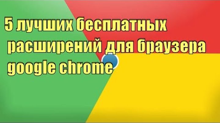 5 лучших бесплатных расширений для браузера google chrome