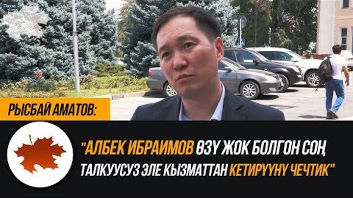 Рысбай Аматов: "Албек Ибраимов өзү жок болгон соң талкуусуз эле кызматтан кетирүүнү чечтик" Рысбай Аматов: "Албек Ибраимов өзү жок болгон соң талкуусуз эле кызматтан кетирүүнү чечтик"