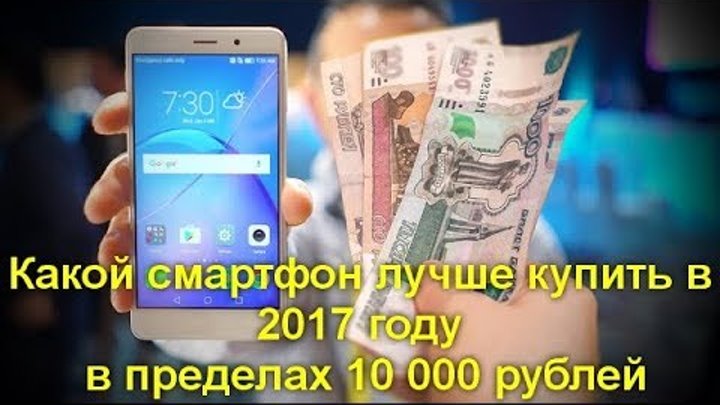 Какой смартфон лучше купить в 2017 году в пределах 10 000 рублей. На что обратить внимание