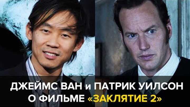 Джеймс Ван и Патрик Уилсон: интервью о фильме «Заклятие 2»