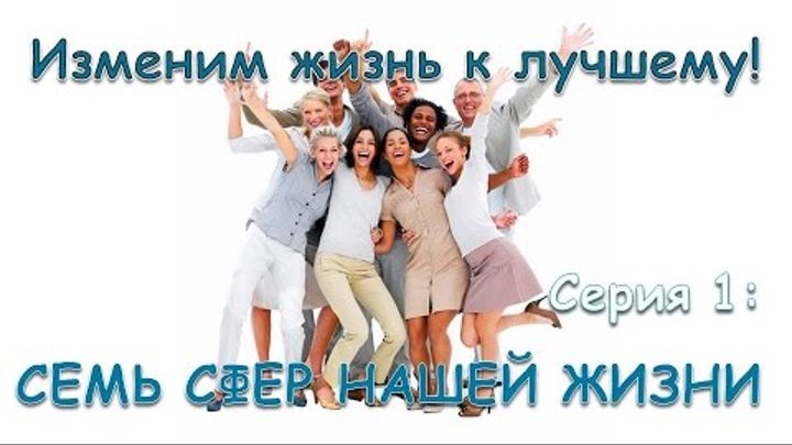 Изменим жизнь к лучшему! Серия 1: Семь сфер жизни Изменим жизнь к лучшему! Серия 1: Семь сфер жизни