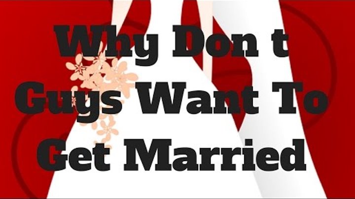 Why Don t Guys Want To Get Married