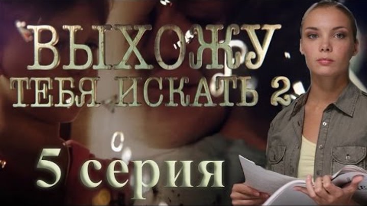 Выхожу тебя искать - 2 (5 серия) Выхожу тебя искать - 2 (5 серия)