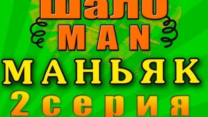 ШалоMAN - МАНЬЯК (2 серия)