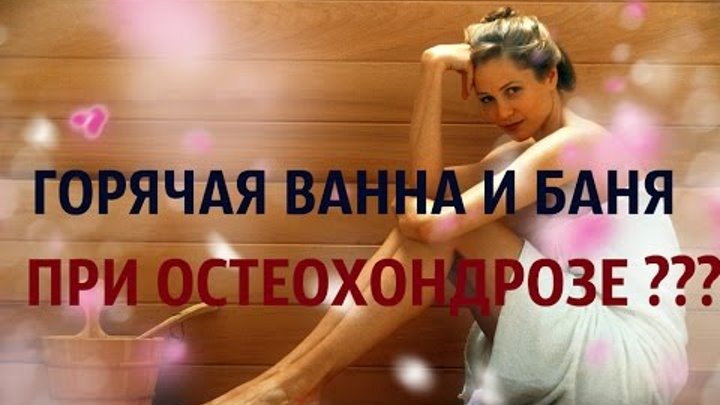 При остеохондрозе можно ли принимать горячую ванну и ходить в баню Ответы врача При остеохондрозе можно ли принимать горячую ванну и ходить в баню Ответы врача
