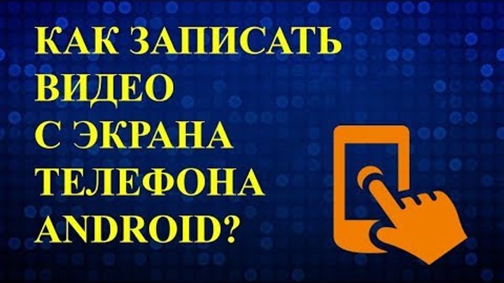 Как записать видео с экрана телефона android