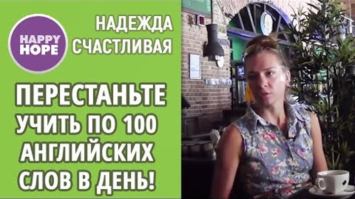 Надежда Счастливая: ПЕРЕСТАНЬТЕ учить по 100 английских слов в день!