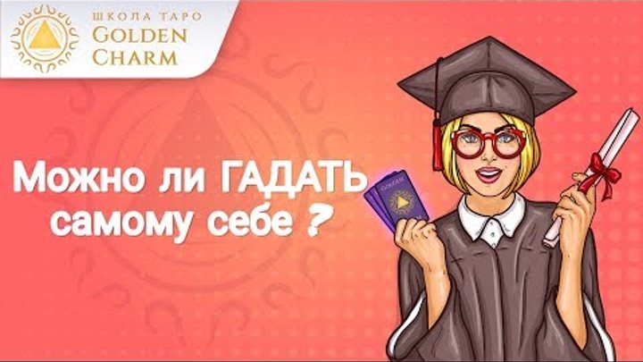 МОЖНО ЛИ ГАДАТЬ САМОМУ СЕБЕ? Школа Таро Golden Charm МОЖНО ЛИ ГАДАТЬ САМОМУ СЕБЕ? Школа Таро Golden Charm