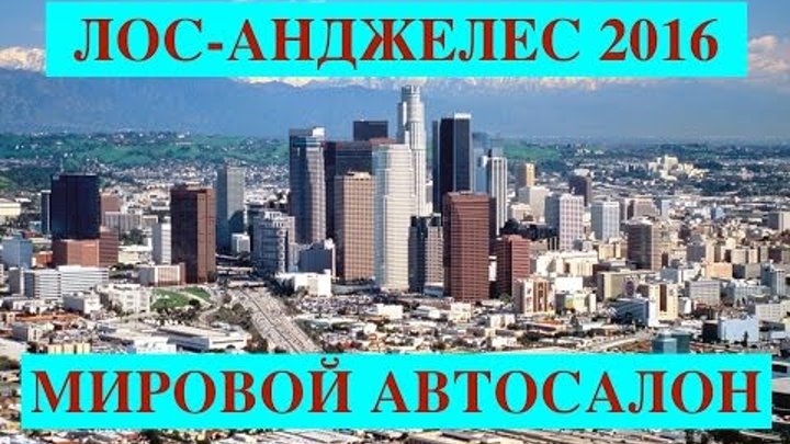 Автомобильные новинки которые будут продаваться в России 2017г, автосалон в Лос-Анджелесе 2016-2017