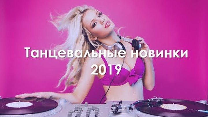 ТАНЦЕВАЛЬНЫЕ НОВИНКИ 2019 / DANCE MUSIC / ОБНОВИ СВОЙ ПЛЕЙЛИСТ