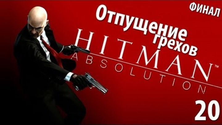 Hitman Absolution - Прохождение - Миссия 20: Отпущение грехов [ФИНАЛ]