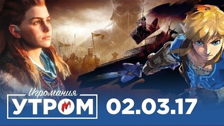 Игромания Утром 2 марта 2017 (Horizon Zero Dawn, The Legend of Zelda, Middle-Earth: Shadow of War) Игромания Утром 2 марта 2017 (Horizon Zero Dawn, The Legend of Zelda, Middle-Earth: Shadow of War)