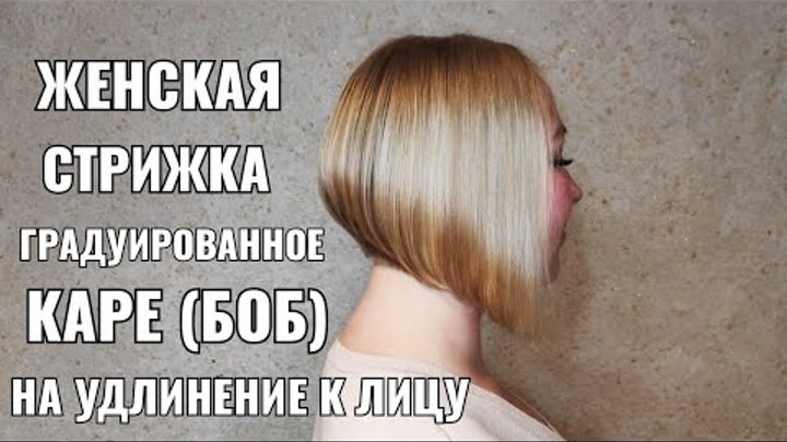 Женская стрижка: Градуированное каре (боб) на удлинение к лицу. Женская стрижка: Градуированное каре (боб) на удлинение к лицу.