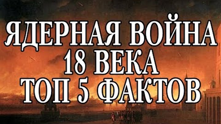 ЯДЕРНАЯ ВОЙНА 18 ВЕКА — ТОП 5 ФАКТОВ !!! ЯДЕРНАЯ ВОЙНА 18 ВЕКА — ТОП 5 ФАКТОВ !!!