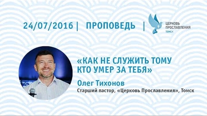 Олег Тихонов 24 июля 2016г. Как не служить Тому Кто умер за тебя Олег Тихонов 24 июля 2016г. Как не служить Тому Кто умер за тебя