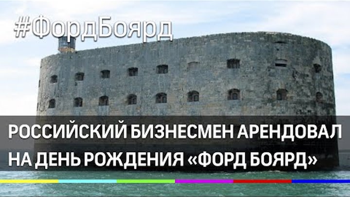 «Форд Боярд» на юбилей: Российский миллиардер арендовал легендарную крепость «Форд Боярд» на юбилей: Российский миллиардер арендовал легендарную крепость