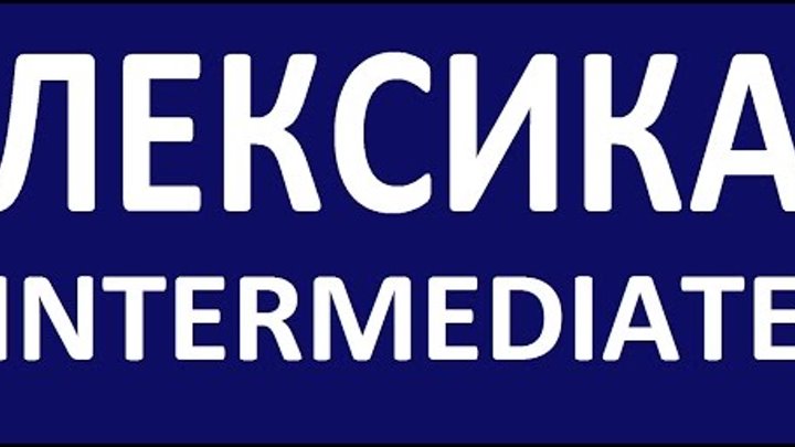INTERMEDIATE - КУРС - Лексика. Английский язык. Уроки английского языка для среднего уровня INTERMEDIATE - КУРС - Лексика. Английский язык. Уроки английского языка для среднего уровня