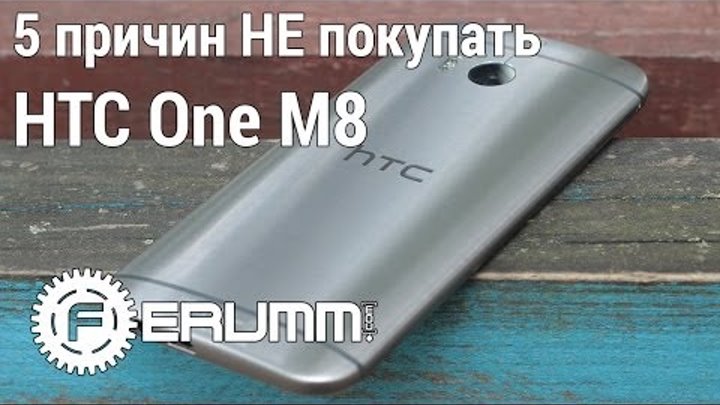 HTC One M8: 5 причин НЕ покупать. Слабые места HTC One M8 (2014) от FERUMM.COM