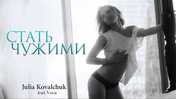 Юлия Ковальчук - Стать Чужими (feat. Vova. Премьера клипа 2016)