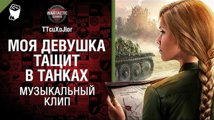 Моя девушка тащит в танках - музыкальный клип от Студия ГРЕК и TTcuXoJlor [World of Tanks]