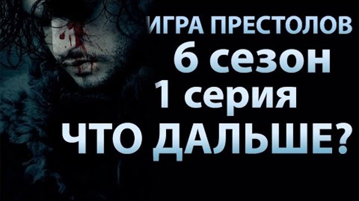 Игра престолов 6 сезон 1 серия. Что будет дальше, загадка Джона Сноу Игра престолов 6 сезон 1 серия. Что будет дальше, загадка Джона Сноу