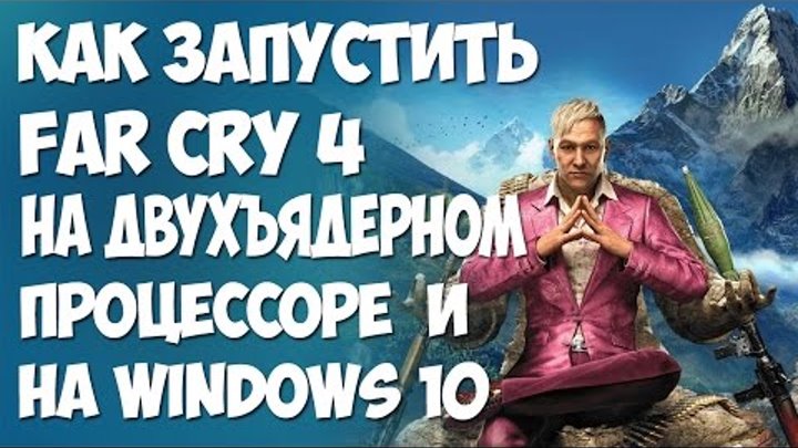 Как запустить Far Cry 4 на двухъядерном процессоре и на windows 10