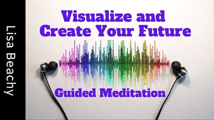 Visualize and Create Your Future Guided Meditation