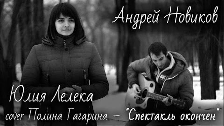 cover Полина Гагарина–"Спектакль окончен" исполняет Юлия Лелека и Андрей Новиков