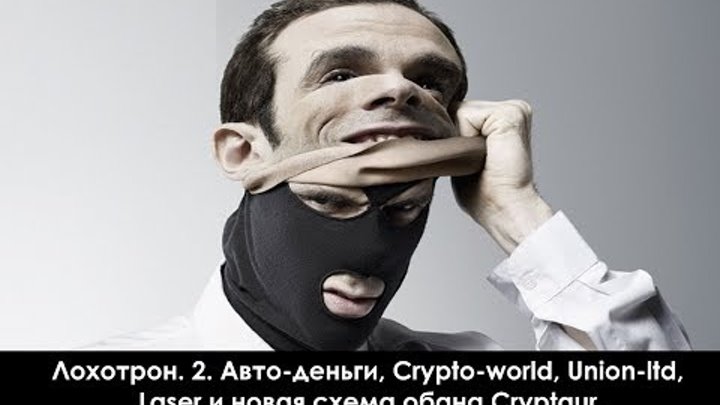 Лохотрон. 2. Авто-деньги, Crypto-world, Union-ltd, Laser и новая схема обана Cryptaur!